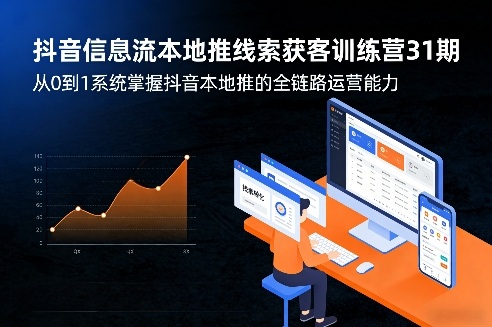 抖音信息流本地推线索获客训练营31期，从0到1系统掌握抖音本地推的全链路运营能力-三月轻创