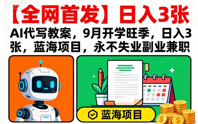【全网首发】AI代写教案，9月开学旺季，日入3张，蓝海项目，永不失业副业兼职-三月轻创