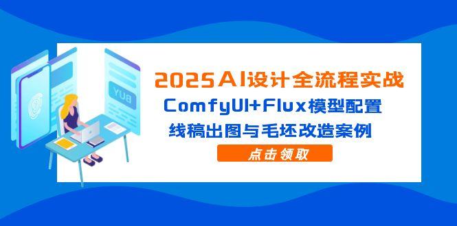 2025AI设计全流程实战：ComfyUI+Flux模型配置，线稿出图与毛坯改造案例-三月轻创