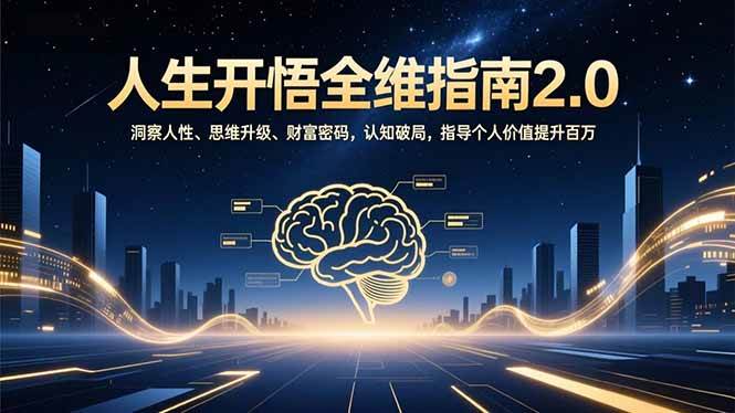 （16898期）人生开悟全维指南2.0：洞察人性、思维升级、财富密码，认知破局，指导个人价值提升百万-三月轻创