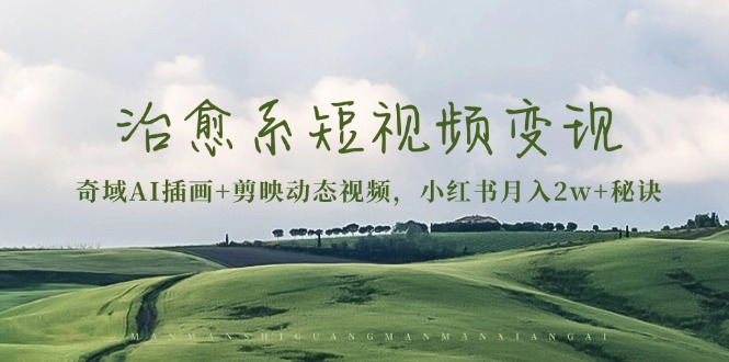 治愈系短视频变现：奇域AI插画+剪映动态视频，小红书月入2w+秘诀-三月轻创