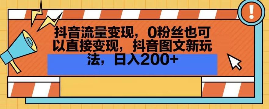 抖音流量变现，0粉丝也可以直接变现，抖音图文新玩法，日入200+【揭秘】-三月轻创