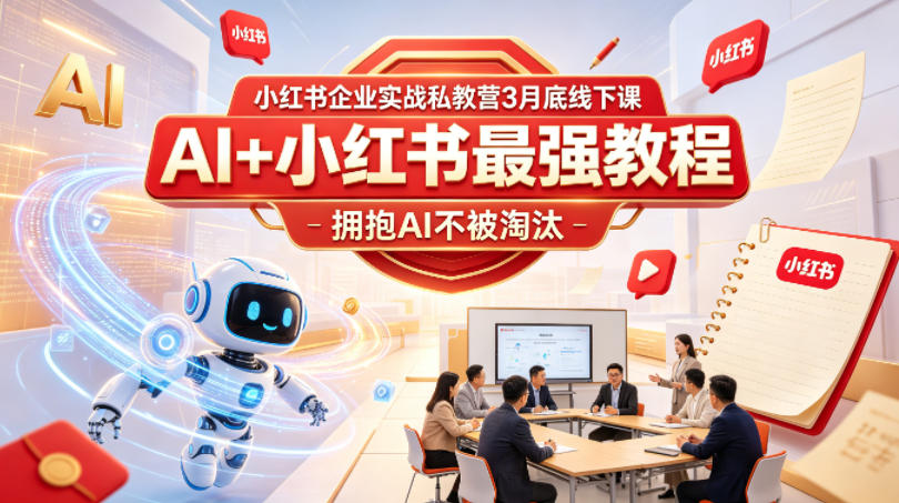小红书企业实战私教营3月底线下课，AI+小红书最强教程，拥抱AI不被淘汰-三月轻创