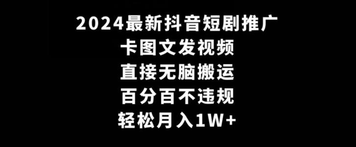2024最新抖音短剧推广，卡图文发视频，直接无脑搬，百分百不违规，轻松月入1W+【揭秘】-三月轻创