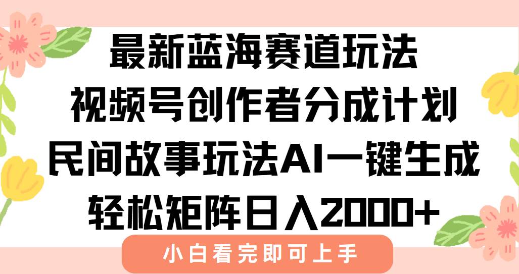 （15287期）最新视频号创作者分成民间故事玩法，AI一键生成爆款视频，轻松日入2000+-三月轻创