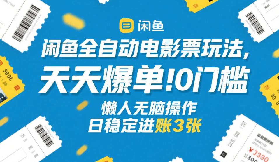 闲鱼全自动电影票玩法，天天爆单，0门槛，懒人无脑操作，日稳定进账3张+【揭秘】-三月轻创