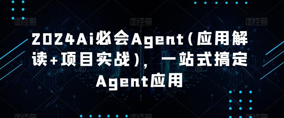 2024Ai必会Agent(应用解读+项目实战)，一站式搞定Agent应用-三月轻创