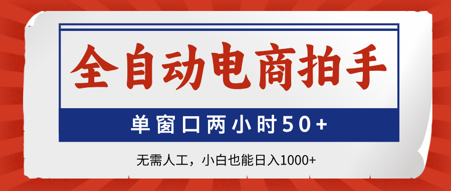 全自动电商拍手，单窗口两小时50+无需人工，小白也能日入1000+-三月轻创