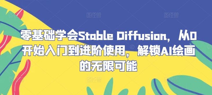 零基础学会Stable Diffusion，从0开始入门到进阶使用，解锁AI绘画的无限可能-三月轻创