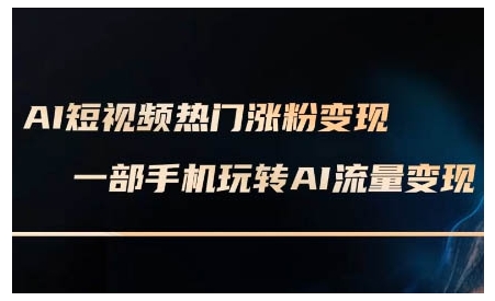 AI短视频热门涨粉变现课，AI数字人制作短视频超级变现实操课，一部手机玩转短视频变现-三月轻创