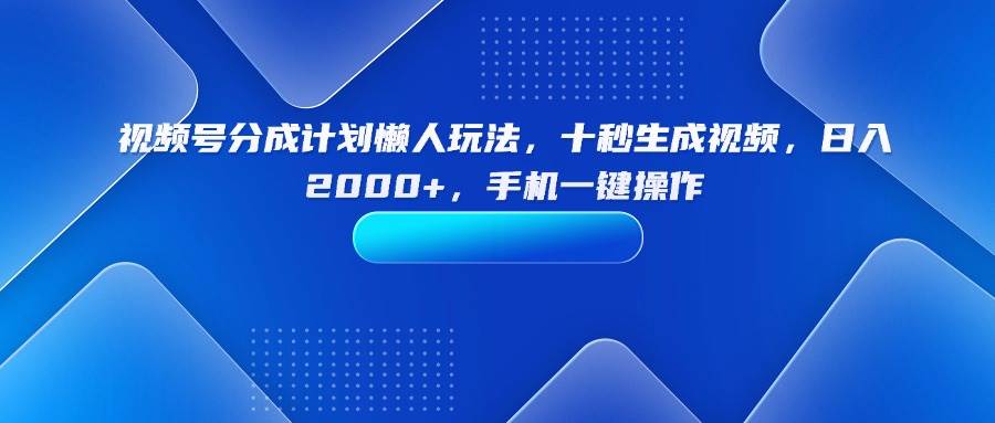 （15932期）视频号分成计划懒人玩法，十秒生成视频，日入2000+，手机一键操作-三月轻创