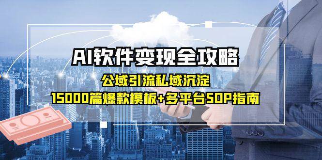 （15046期）AI软件变现全攻略：公域引流私域沉淀，15000篇爆款模板+多平台SOP指南-三月轻创
