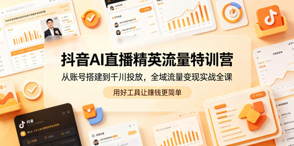 抖音AI直播精英流量特训营,从账号搭建到千川投放,全域流量变现实战全课,用好工具让賺钱更简单-三月轻创