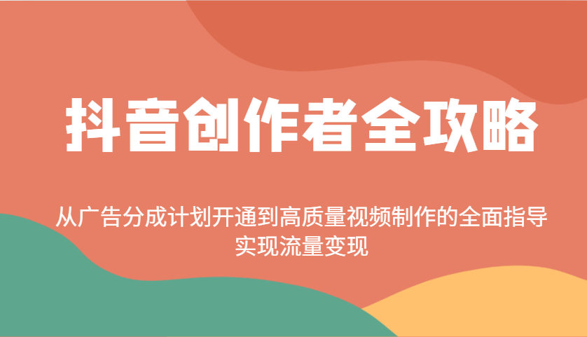 抖音创作者全攻略：从广告分成计划开通到高质量视频制作的全面指导，实现流量变现-三月轻创