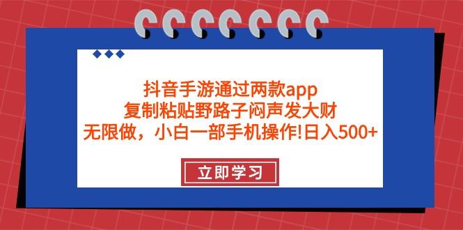 (9912期)抖音手游通过两款app，复制粘贴野路子闷声发大财，无限做 一部手机日入500+-三月轻创