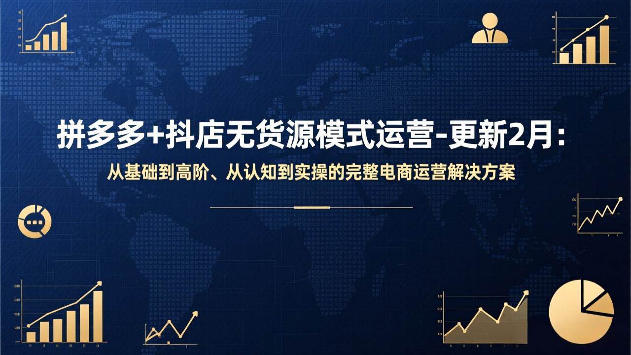 （17367期）拼多多+抖店无货源模式运营-更新2月：从基础到高阶、从认知到实操的完整电商运营解决方案-三月轻创