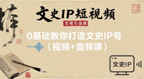 文史IP短视频变现实战课，0基础教你打造文史IP号(视频+音频课)-三月轻创