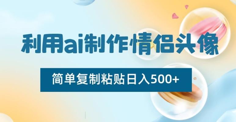 利用ai制作情侣头像，简单复制粘贴日入500+【揭秘】-三月轻创