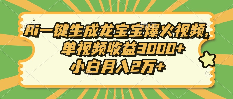 Ai一键生成龙宝宝爆火视频，单视频收益3000+，小白月入2万+-三月轻创
