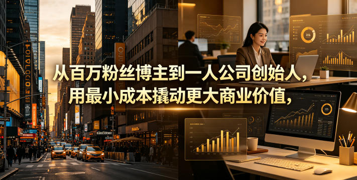 从百万粉丝博主到一人公司创始人，用最小成本撬动更大商业价值-三月轻创