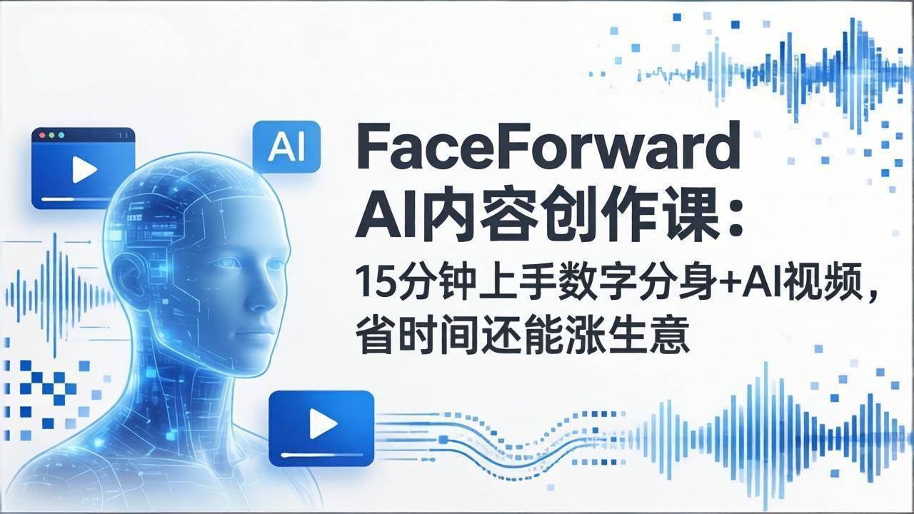(17681期)FaceForward AI内容创作课:15分钟上手数字分身+AI视频,省时间还能涨生意-三月轻创