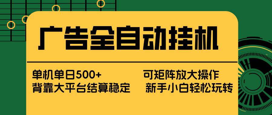 （17541期） 广告全自动挂机 单机单日500+ 矩阵放大 背靠大平台 绿色稳定 新手小白轻松玩转-三月轻创