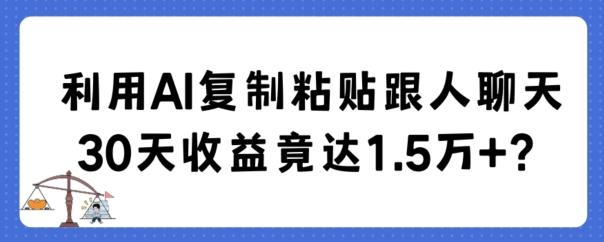 利用AI复制粘贴跟人聊天30天收益竟达1.5万+【揭秘】-三月轻创