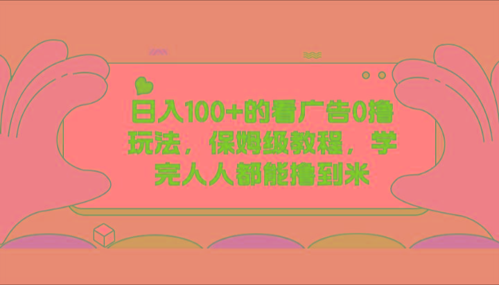 日入100+的看广告0撸玩法，保姆级教程，学完人人都能撸到米-三月轻创