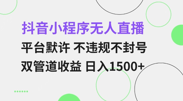 抖音小程序无人直播 平台默许 不违规不封号 双管道收益 日入多张 小白也能轻松操作【仅揭秘】-三月轻创