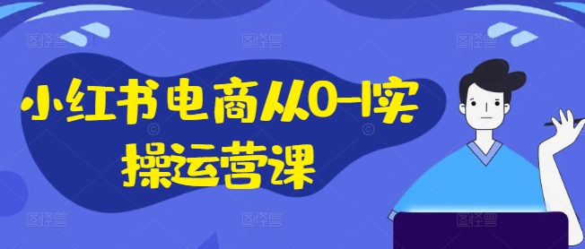 小红书电商从0-1实操运营课，小红书手机实操小红书/IP和私域课/小红书电商电脑实操板块等-三月轻创