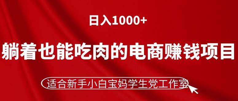 躺着也能吃肉的电商赚钱项目，日入1000+，适合新手小白宝妈学生党工作室-三月轻创