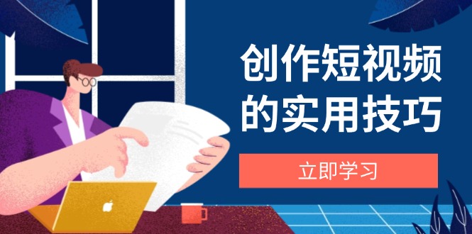 创作短视频的实用技巧，剪辑、设备、构图、文案一站式学习攻略-三月轻创