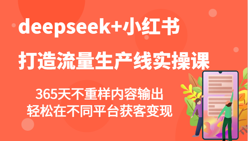 deepseek+小红书打造流量生产线实操课，365天不重样内容输出，轻松在不同平台获客变现-三月轻创