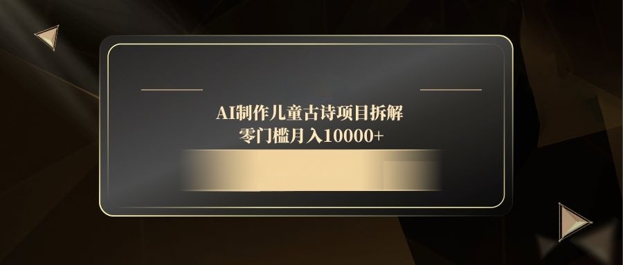 AI制作儿童古诗项目拆解，零门槛月入10000+-三月轻创