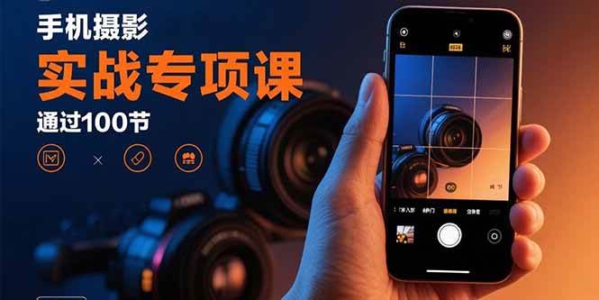 （15867期）手机摄影实战专项课：通过100节实操课程实现从入门到精通的技能进阶-三月轻创