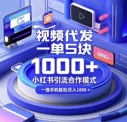 视频代发，一单5块，小红书引流合作模式，一部手机轻松日入多张【揭秘】-三月轻创