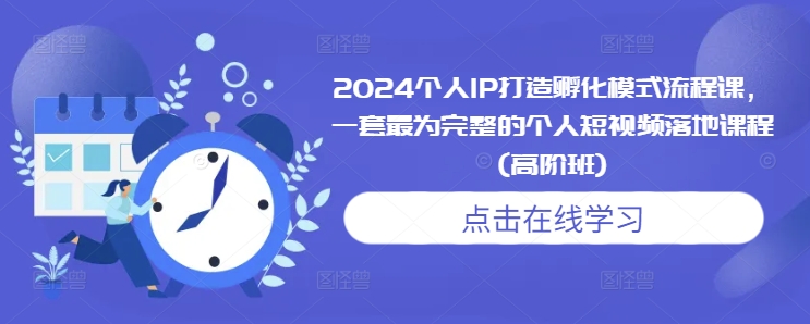 2024个人IP打造孵化模式流程课，一套最为完整的个人短视频落地课程(高阶班)-三月轻创