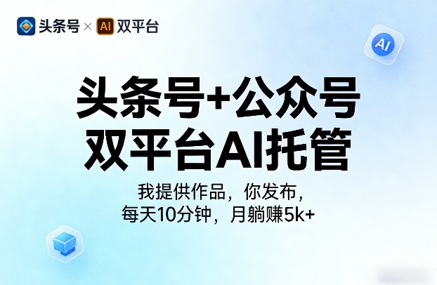 头条号+公众号双平台AI托管，我提供作品，你发布，每天10分钟，月躺賺5k+【揭秘】-三月轻创