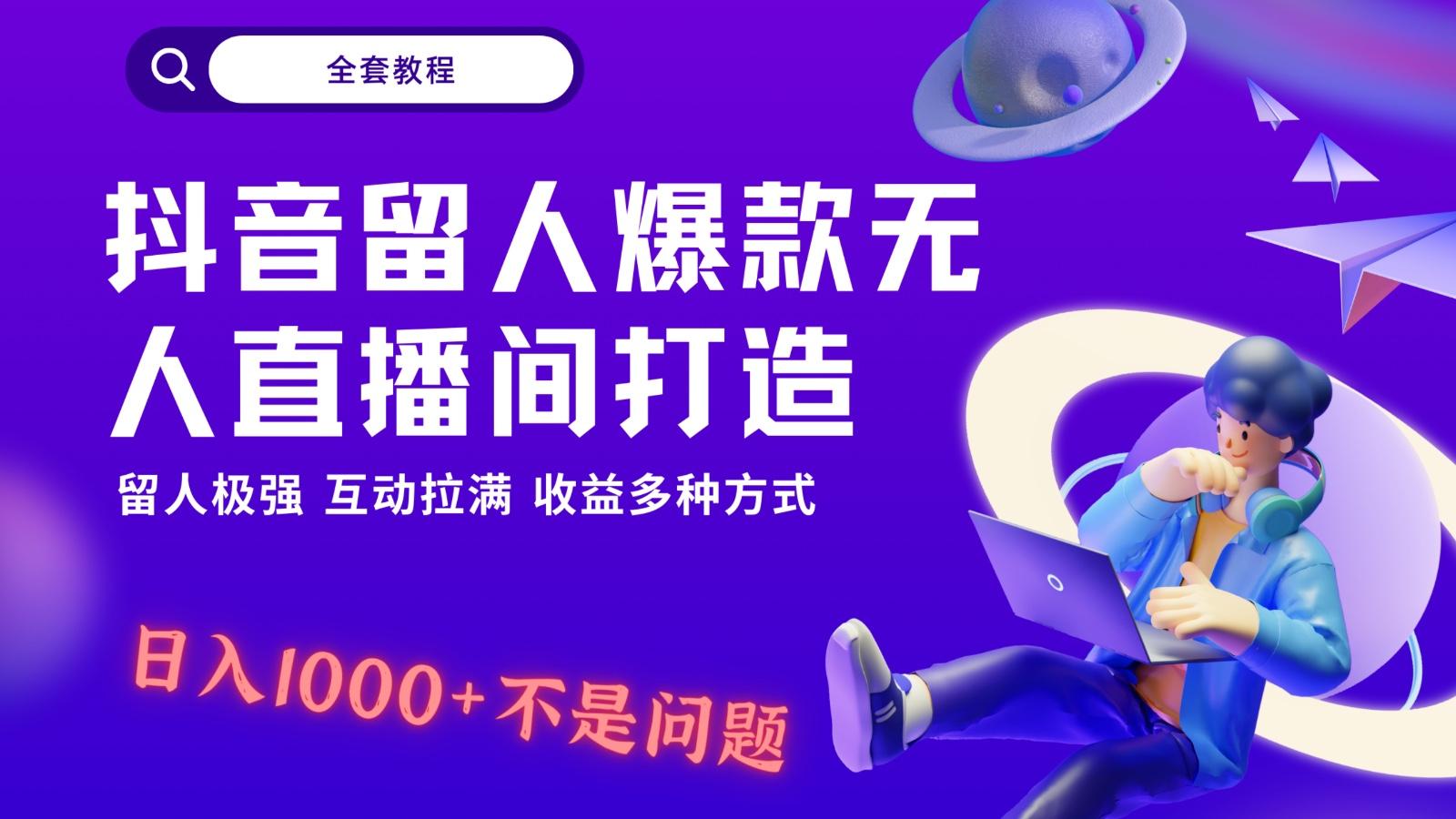 抖音留人超强无人直播间打造，解放双手，日入1k+简简单单、互动拉满！-三月轻创