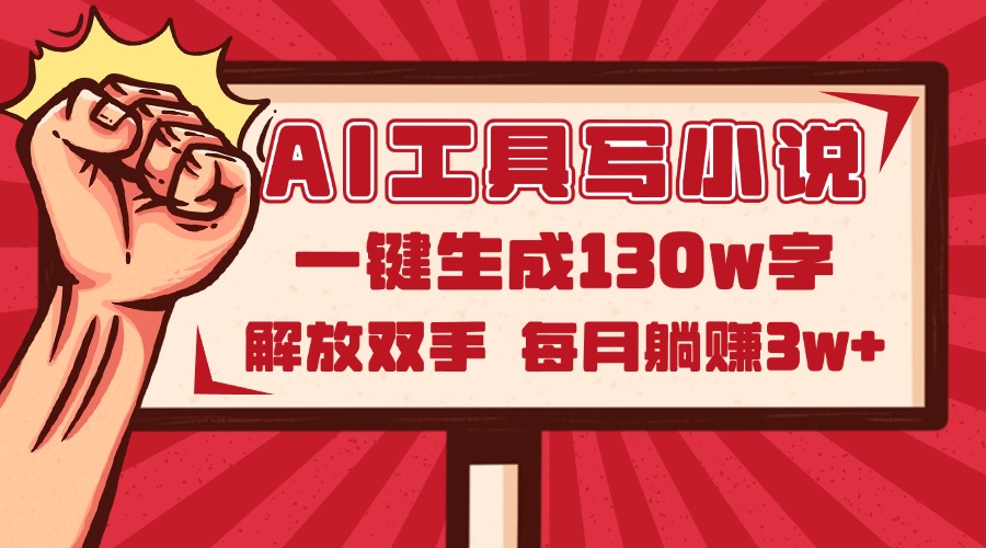 AI工具写小说2.0，一键生成130万字，解放双手，每月躺赚3w+-三月轻创
