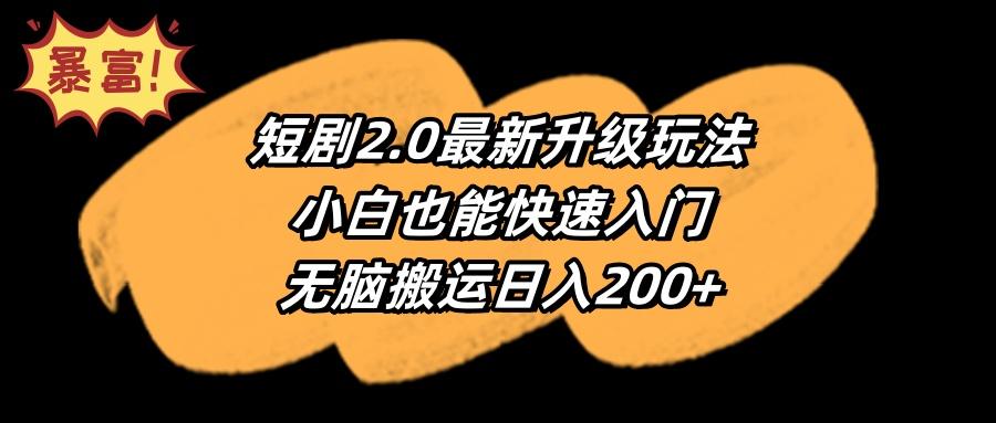 (9375期)短剧2.0最新升级玩法，小白也能快速入门，无脑搬运日入200+-三月轻创