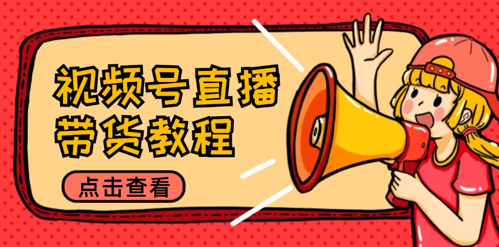 视频号直播带货教程：选品思路与话术拆解/掌握多种带货套路/提升直播效果-三月轻创