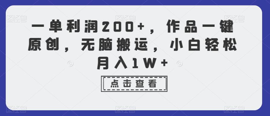一单利润200+，作品一键原创，无脑搬运，小白轻松月入1W+【揭秘】-三月轻创