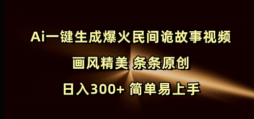 Ai一键生成爆火民间诡故事视频 画风精美 条条原创 日入300+ 简单易上手-三月轻创