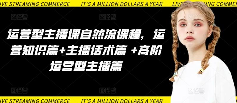 运营型主播课自然流课程，运营知识篇+主播话术篇 +高阶运营型主播篇-三月轻创