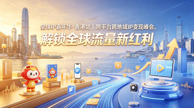 全球IP嘉年华·香港站｜跨平台跨地域IP变现峰会，解锁全球流量新红利-三月轻创