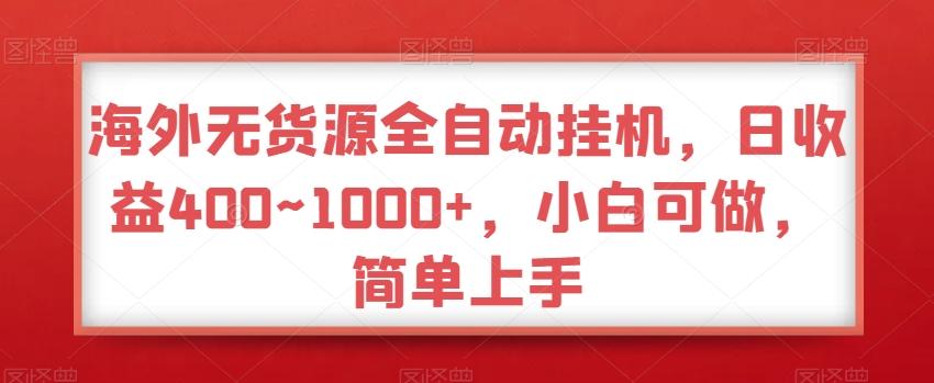 海外无货源全自动挂机，日收益400~1000+，小白可做，简单上手-三月轻创