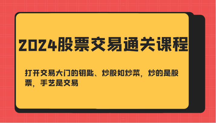 2024股票交易通关课-打开交易大门的钥匙、炒股如炒菜，炒的是股票，手艺是交易-三月轻创