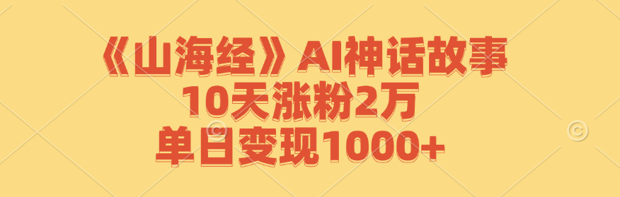 《山海经》AI神话故事，10天涨粉2万，单日变现1000+-三月轻创