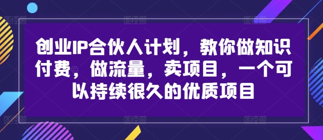 创业IP合伙人计划，教你做知识付费，做流量，卖项目，一个可以持续很久的优质项目-三月轻创